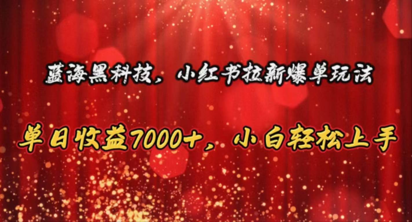 蓝海黑科技，小红书拉新爆单玩法，单日收益7000+，小白轻松上手-云创网