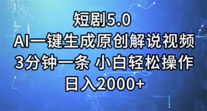 短剧5.0  AI一键生成原创解说视频 3分钟一条 小白轻松操作 日入2000+-云创网