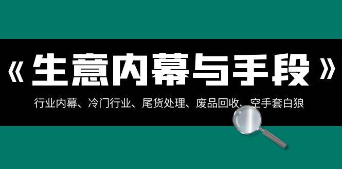 生意内幕·与手段：行业内幕、冷门行业、尾货处理、废品回收、空手套白狼（全集）-云创网