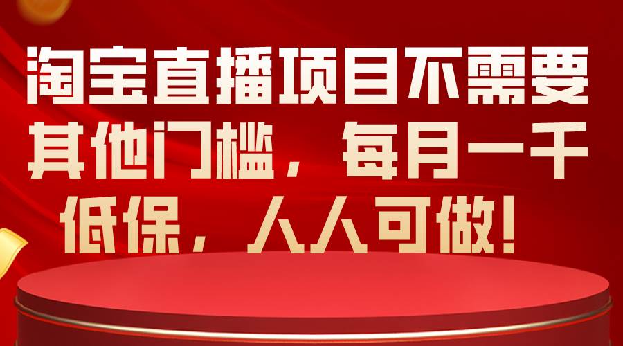 淘宝直播项目不需要其他门槛，每月一千低保，人人可做！-云创网