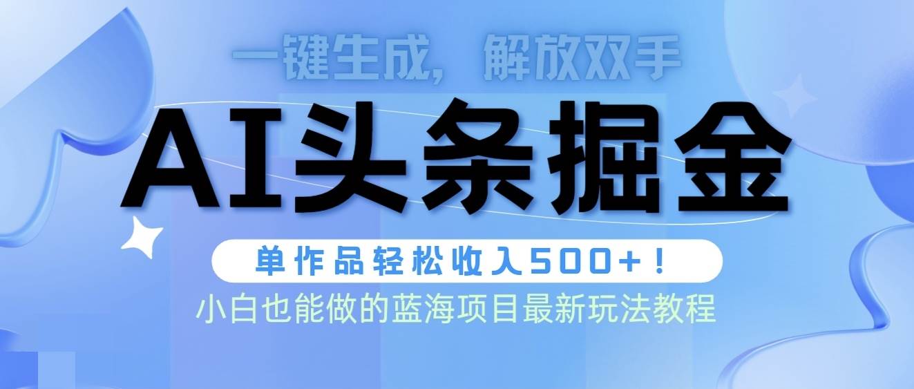 头条AI掘金术最新玩法，全AI制作无需人工修稿，一键生成单篇文章收益500+-云创网