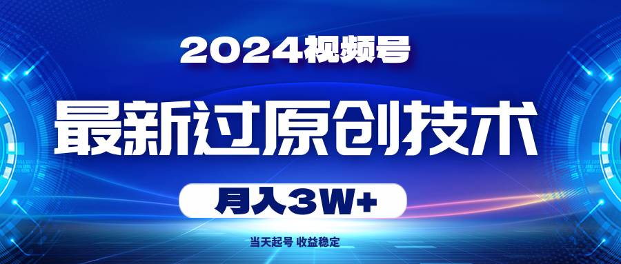 2024视频号最新过原创技术，当天起号，收益稳定，月入3W+-云创网