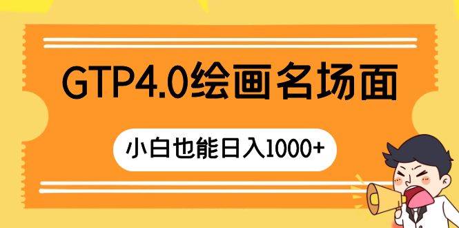 GTP4.0绘画名场面 只需简单操作 小白也能日入1000+-云创网