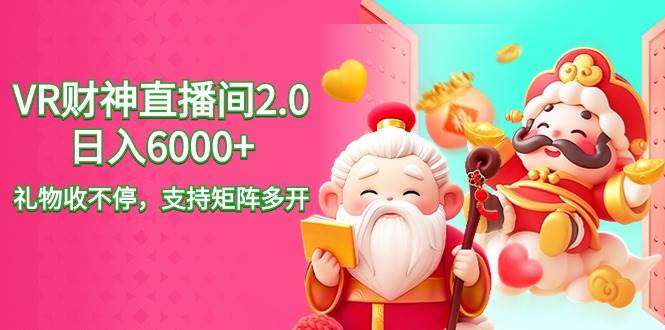 2024最新抖音VR财神直播间2.0日入6000+，礼物收不停，支持矩阵多开，新…-云创网