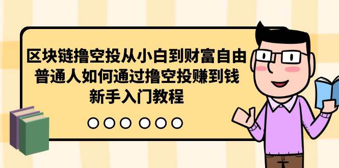 区块链撸空投从小白到财富自由，普通人如何通过撸空投赚钱，新手入门教程-云创网