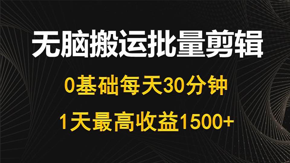 每天30分钟，0基础无脑搬运批量剪辑，1天最高收益1500+-云创网