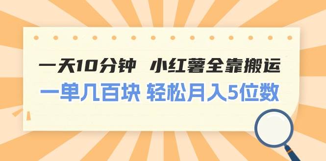 一天10分钟 小红薯全靠搬运  一单几百块 轻松月入5位数-云创网