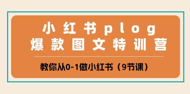 小红书 plog爆款图文特训营，教你从0-1做小红书（9节课）-云创网