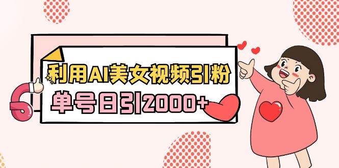 利用AI美女视频引粉，单号日引2000+，新手也能干（教程+软件）-云创网