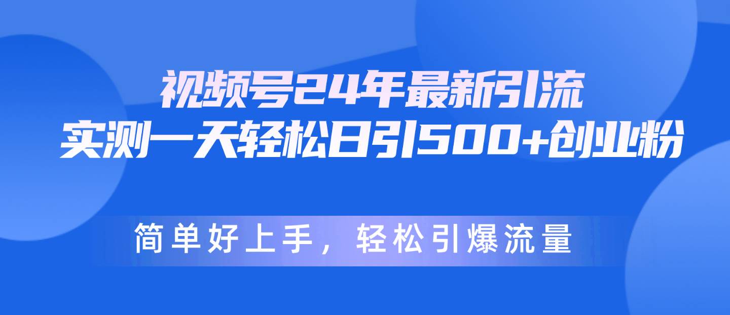 视频号24年最新引流，一天轻松日引500+创业粉，简单好上手，轻松引爆流量-云创网