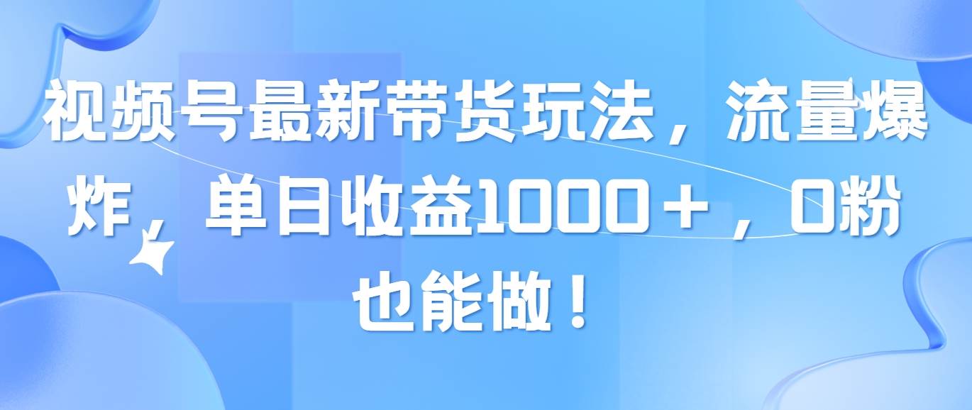 视频号最新带货玩法，流量爆炸，单日收益1000＋，0粉也能做！-云创网