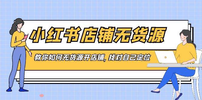 小红书店铺-无货源，教你如何无货源开店铺，找对自己定位-云创网