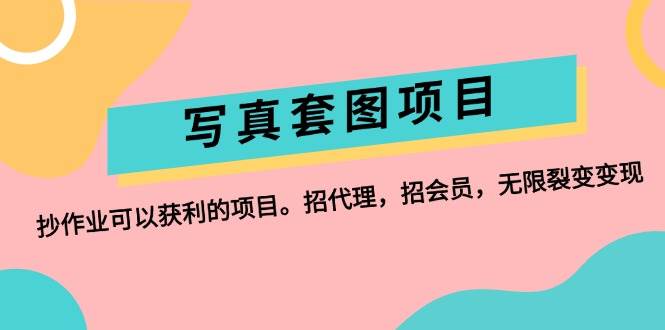 写真套图项目：抄作业可以获利的项目。招代理，招会员，无限裂变变现-云创网