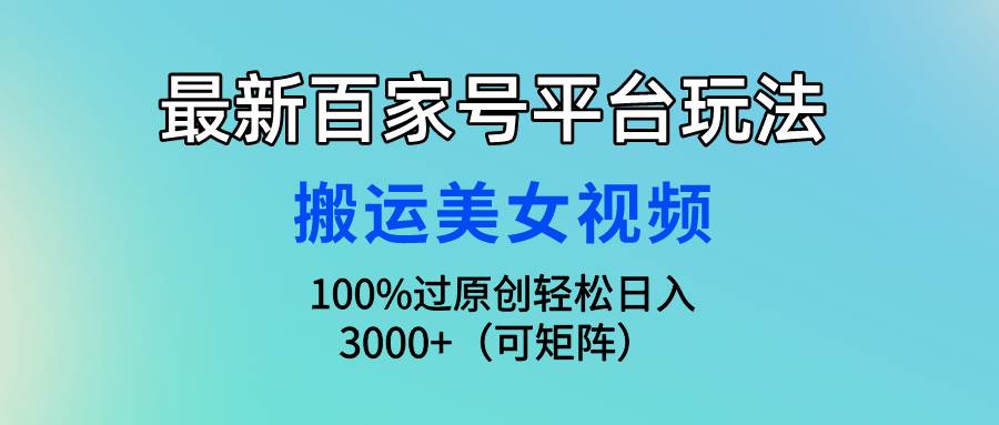 最新百家号平台玩法，搬运美女视频100%过原创大揭秘，轻松日入3000+（可…-云创网