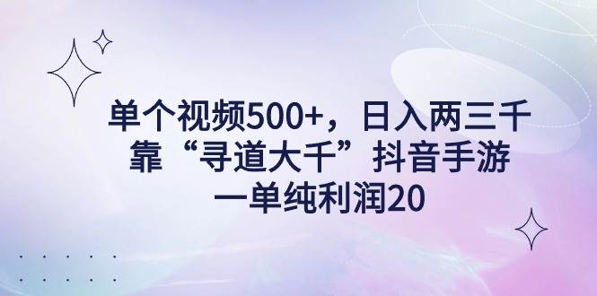 单个视频500+，日入两三千轻轻松松，靠“寻道大千”抖音手游，一单纯利…-云创网