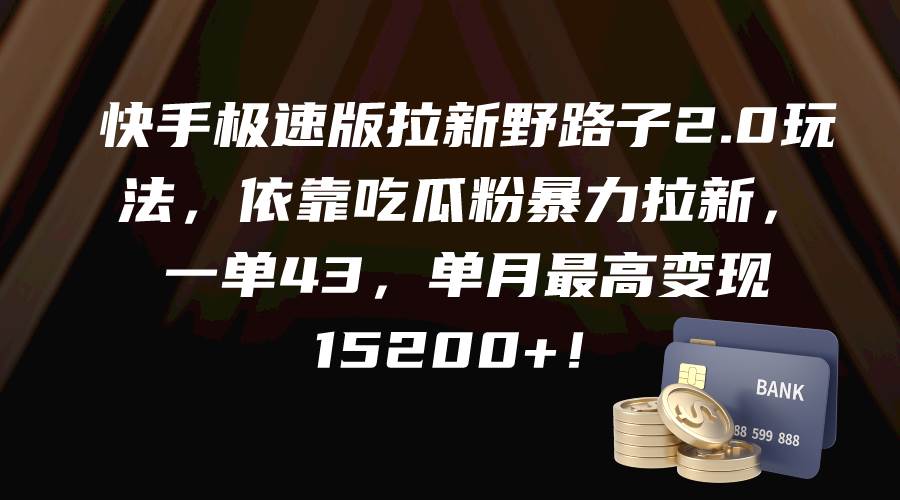 快手极速版拉新野路子2.0玩法，依靠吃瓜粉暴力拉新，一单43，单月最高变现15200+-云创网