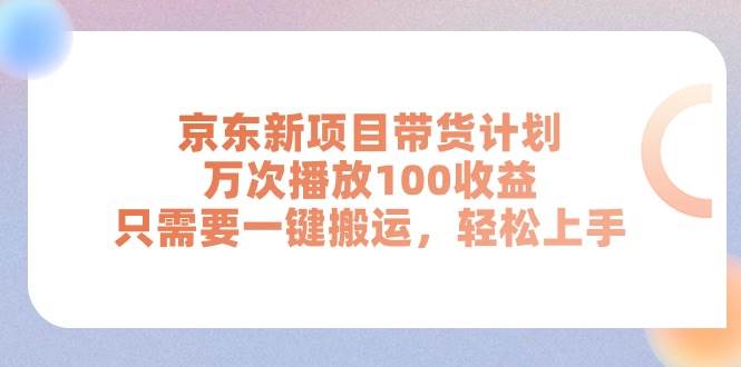 京东新项目带货计划，万次播放100收益，只需要一键搬运，轻松上手-云创网