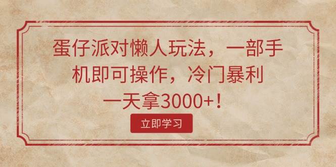 蛋仔派对懒人玩法，一部手机即可操作，冷门暴利，一天拿3000+！-云创网