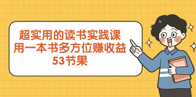 超实用的 读书实践课，用一本书 多方位赚收益（53节课）-云创网