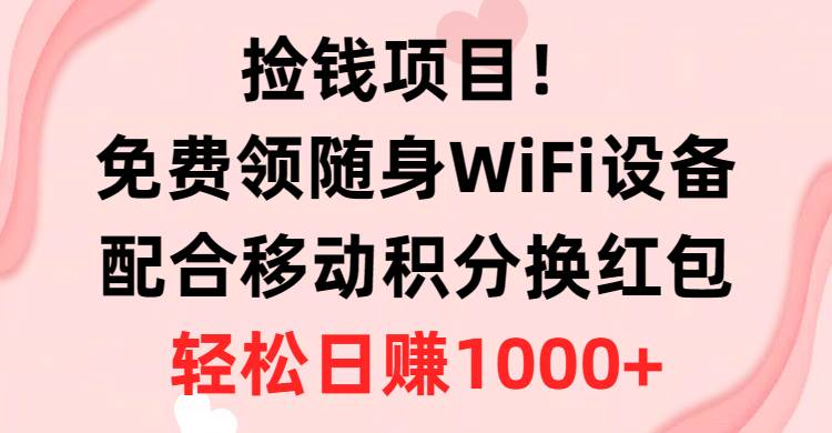 捡钱项目！免费领随身WiFi设备+移动积分换红包，有手就行，轻松日赚1000+-云创网