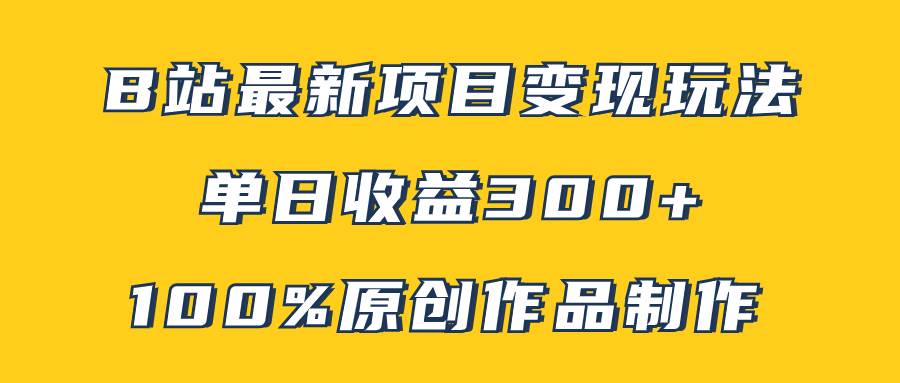 B站最新变现项目玩法，100%原创作品轻松制作，矩阵操作单日收益300+-云创网