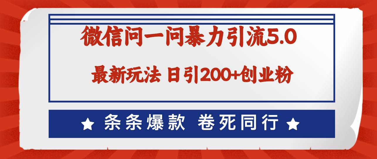 微信问一问最新引流5.0，日稳定引流200+创业粉，加爆微信，卷死同行-云创网