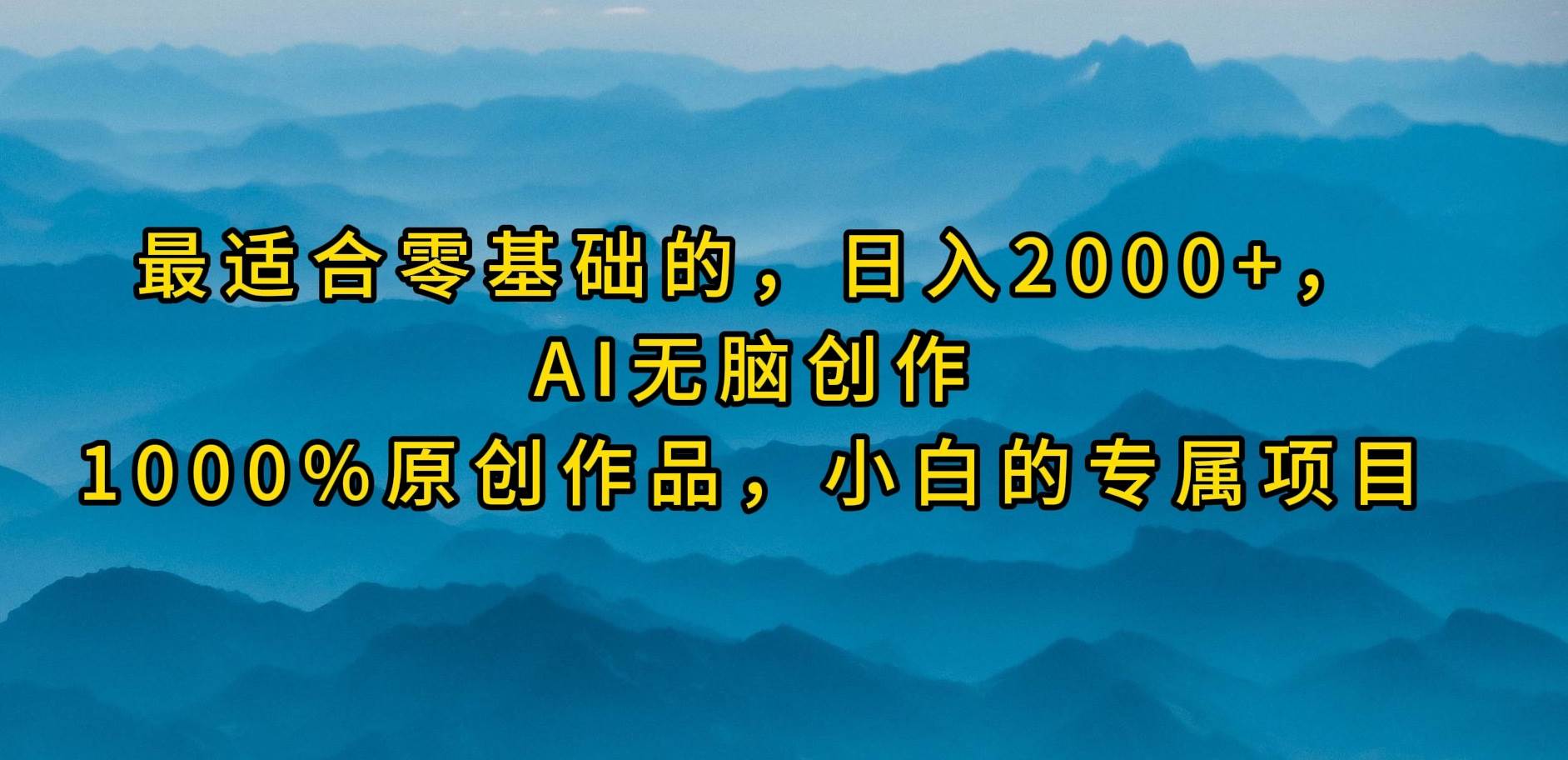 最适合零基础的，日入2000+，AI无脑创作，100%原创作品，小白的专属项目-云创网