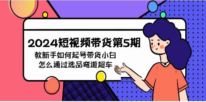 2024短视频带货第5期，教新手如何起号，带货小白怎么通过选品弯道超车-云创网