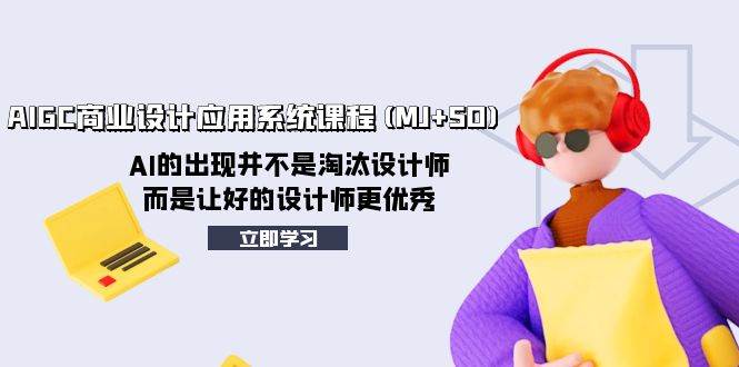 AIGC商业设计应用系统课程(MJ+SD)，AI的出现并不是淘汰设计师，而是让好的设计师更优秀-云创网