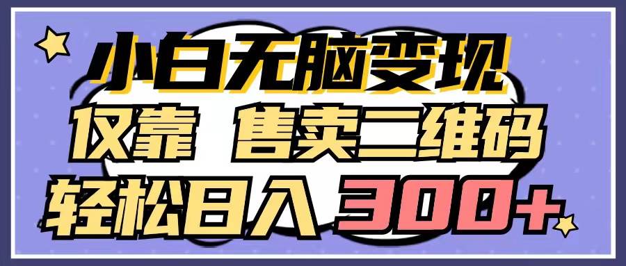 小白无脑变现，仅靠售卖二维码，轻松日入300+-云创网