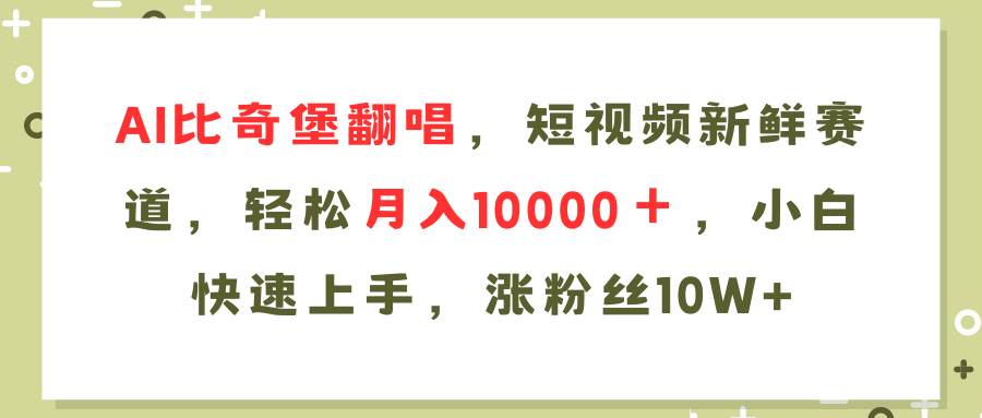AI比奇堡翻唱歌曲，短视频新鲜赛道，轻松月入10000＋，小白快速上手，…-云创网