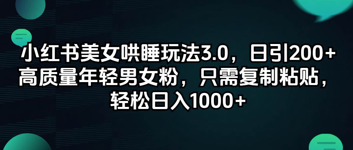 小红书美女哄睡玩法3.0，日引200+高质量年轻男女粉，只需复制粘贴，轻…-云创网