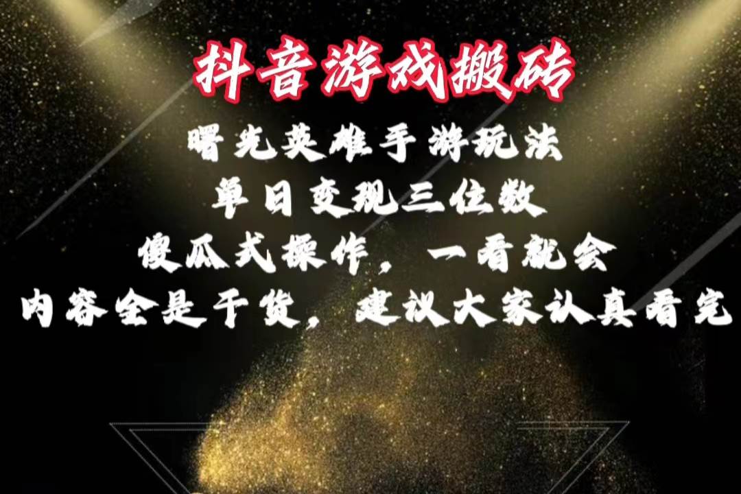 抖音游戏搬砖，曙光英雄独家玩法，单日变现三位数，傻瓜式操作，小白一…-云创网