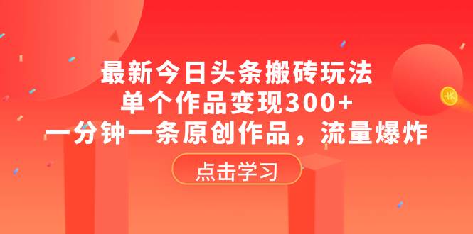 最新今日头条搬砖玩法，单个作品变现300+，一分钟一条原创作品，流量爆炸-云创网