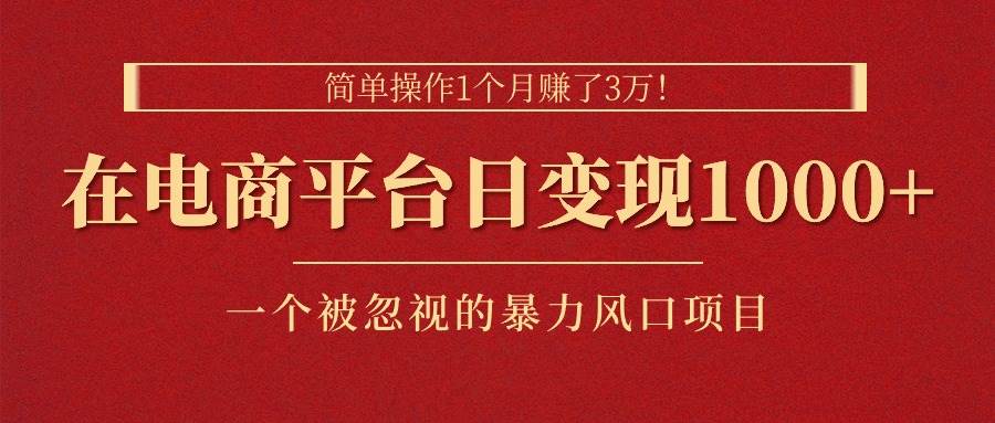 简单操作1个月赚了3万！在电商平台日变现1000+！一个被忽视的暴力风口…-云创网
