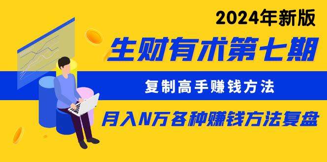 生财有术第七期：复制高手赚钱方法 月入N万各种方法复盘（更新到24年0313）-云创网