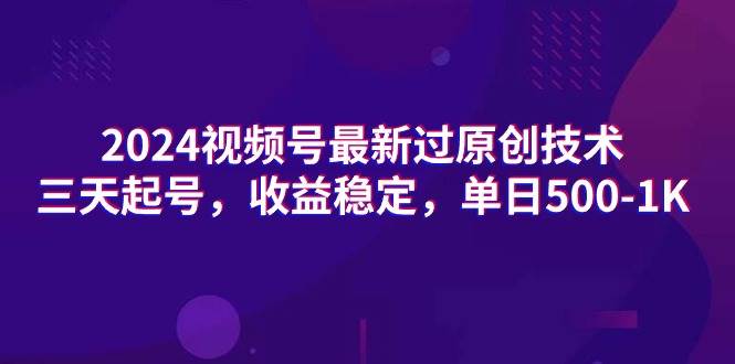 2024视频号最新过原创技术，三天起号，收益稳定，单日500-1K-云创网
