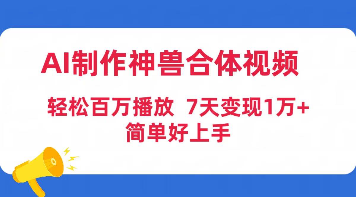 AI制作神兽合体视频，轻松百万播放，七天变现1万+简单好上手（工具+素材）-云创网