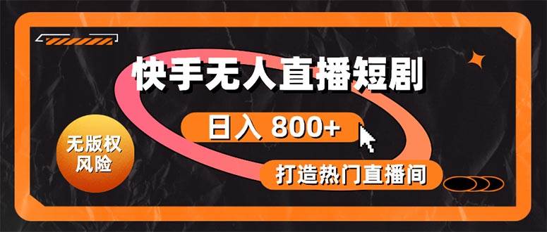 快手无人直播短剧宝典：无版权风险，轻松打造热门直播间，日进斗金不是梦-云创网