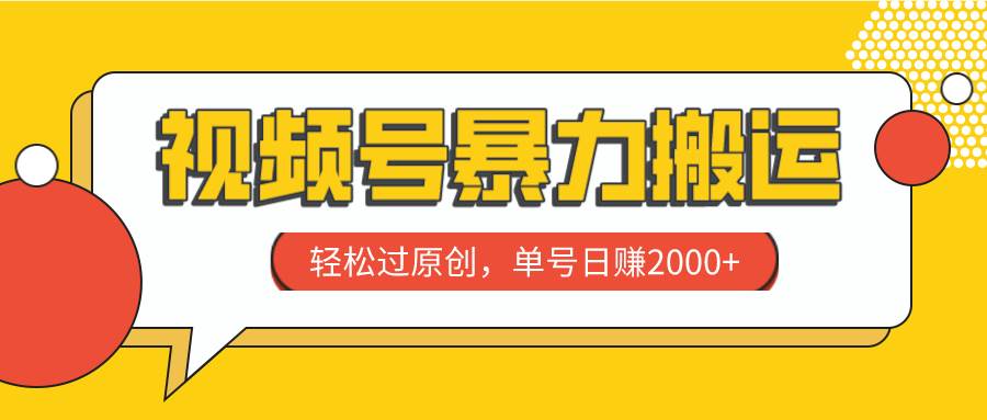 视频号暴力搬运，轻松过原创，单号日赚2000+-云创网