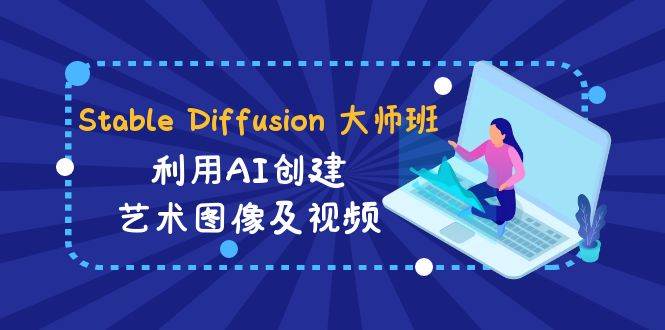 Stable Diffusion 大师班: 利用AI创建艺术图像及视频-31视频课-中英字幕-云创网