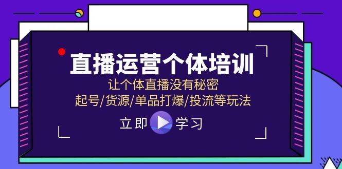 直播运营个体培训，让个体直播没有秘密，起号/货源/单品打爆/投流等玩法-云创网