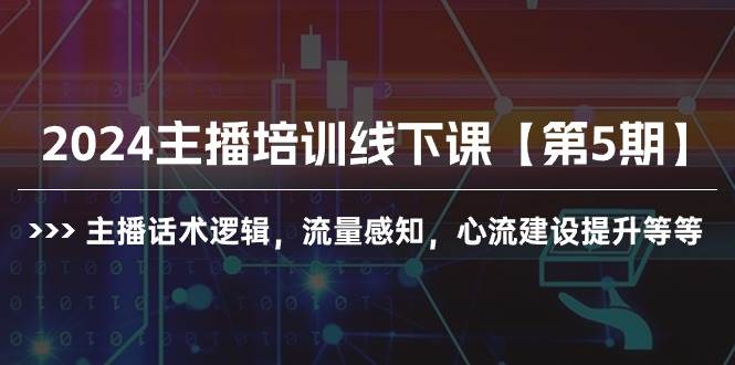 2024主播培训线下课【第5期】主播话术逻辑，流量感知，心流建设提升等等-云创网