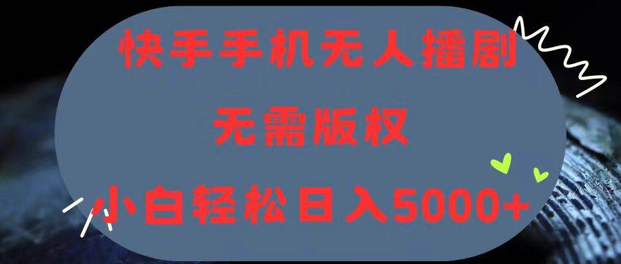 快手手机无人播剧，无需硬改，轻松解决版权问题，小白轻松日入5000+-云创网