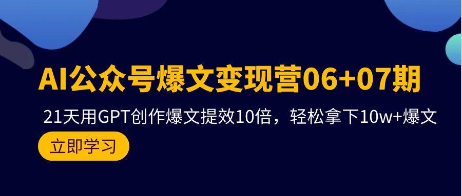 AI公众号爆文变现营06+07期，21天用GPT创作爆文提效10倍，轻松拿下10w+爆文-云创网