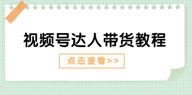 视频号达人带货教程：达人剧情打法+达人带货广告-云创网