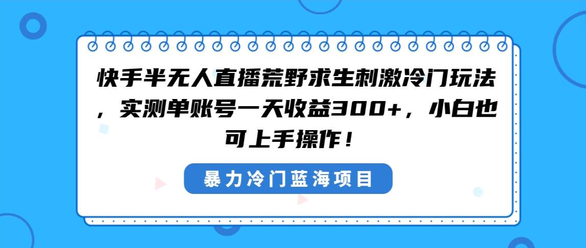 快手半无人直播荒野求生刺激冷门玩法，实测单账号一天收益300+，小白也…-云创网