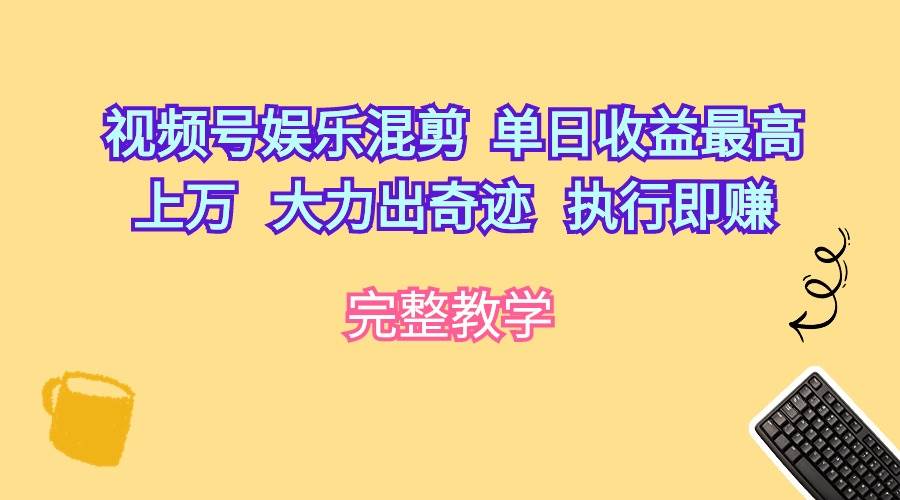 视频号娱乐混剪  单日收益最高上万   大力出奇迹   执行即赚-云创网