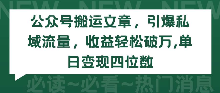 公众号搬运文章，引爆私域流量，收益轻松破万，单日变现四位数-云创网