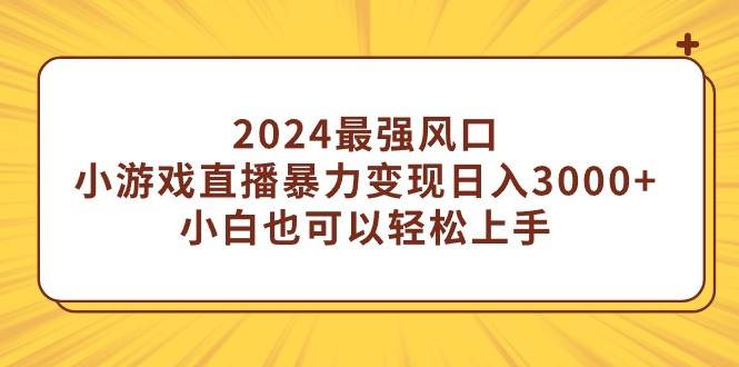 2024最强风口，小游戏直播暴力变现日入3000+小白也可以轻松上手-云创网